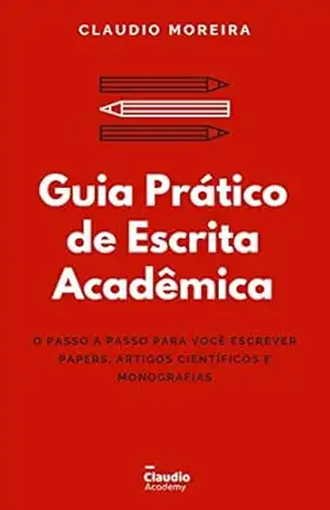 Guia Prático de Escrita Acadêmica: O passo a passo para você escrever Papers, Artigos Científicos e Monografias/TCCs (Guias Acadêmicos Livro 1) – Claudio Moreira