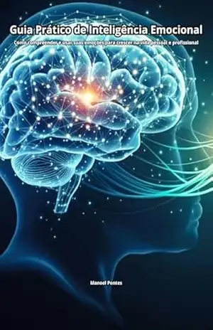 Guia Prático de Inteligência Emocional: Como compreender e usar suas emoções para crescer na vida pessoal e profissional – Manoel Pontes Leitão