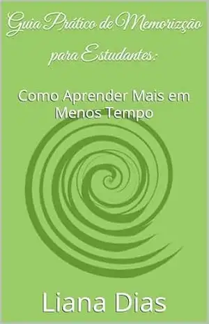Guia Prático de Memorizção para Estudantes:: Como Aprender Mais em Menos Tempo – Liana Dias Guia Prático de Memorizção para Estudantes:: Como Aprender Mais em Menos Tempo – Liana Dias