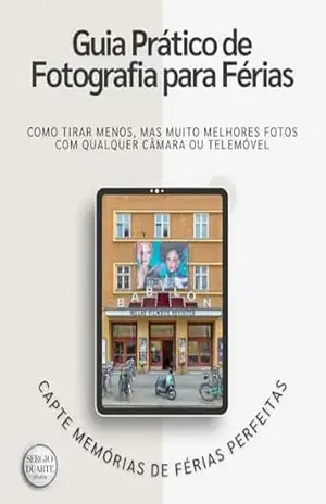 Guia Pratico Fotografia Ferias: Como Tirar Menos, Mas Muito Melhores Fotos com Qualquer Câmara ou Telemóvel – Sergio Duarte