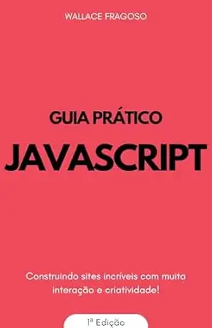 Guia Prático Javascript: Construindo sites incríveis com muita interação e criatividade! – Wallace  Fragoso