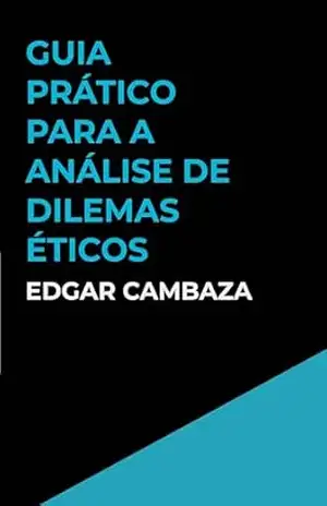 Guia Prático para a Análise de Dilemas Éticos – Edgar Cambaza Guia Prático para a Análise de Dilemas Éticos – Edgar Cambaza