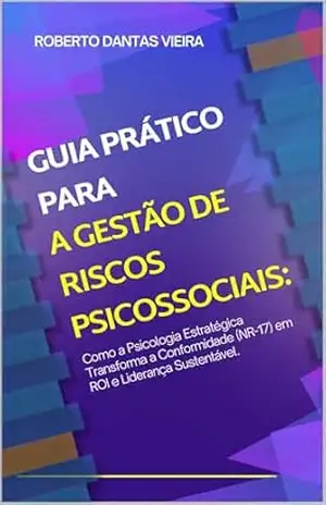 Guia Prático para a Gestão de Riscos Psicossociais:: Como a Psicologia Estratégica Transforma a Conformidade (NR–17) em ROI e Liderança Sustentável. – Roberto  Dantas VIeira