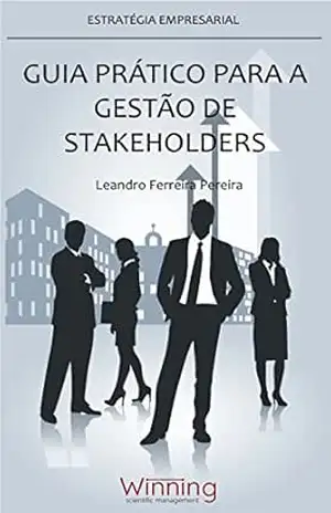 Guia Prático para a Gestão de Stakeholders: Estratégia Empresarial – Leandro Ferreira Pereira