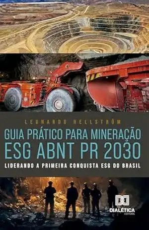 Guia Prático para Mineração ESG ABNT PR 2030: Liderando a Primeira Conquista ESG do Brasil – Leonardo Hellström Guia Prático para Mineração ESG ABNT PR 2030: Liderando a Primeira Conquista ESG do Brasil – Leonardo Hellström
