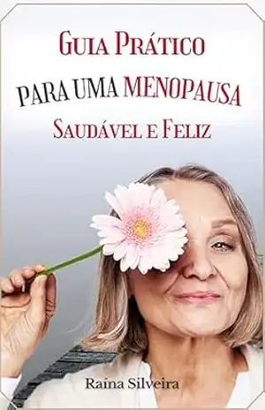Capa do livro Guia Prático para Uma Menopausa Saudável e Feliz: Estratégias Naturais para Bem–Estar Físico e Emocional - Raína Silveira