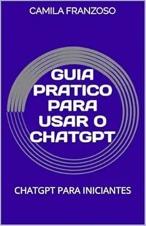 GUIA PRATICO PARA USAR O CHATGPT: CHATGPT PARA INICIANTES - CAMILA  FRANZOSO