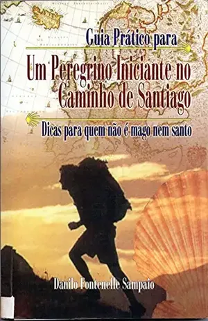 Guia Prático paraUM PEREGRINO INICIANTE NO CAMINHO DE SANTIAGO: – dicas para quem não é mago nem santo – – Danilo Fontenele Sampaio Cunha