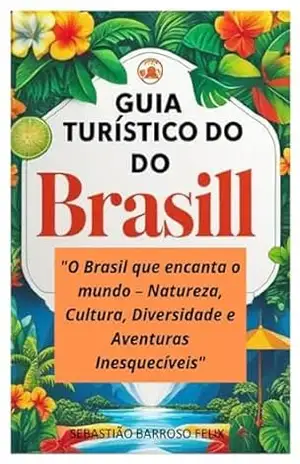 Capa do livro GUIA TURÍSTICO DO BRASIL: O Brasil que encanta o mundo – Natureza, Cultura, Diversidade e Aventuras Inesquecíveis - SEBASTIAO BARROSO FELIX