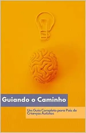 Guiando o caminho: Guia para pais de crianças autistas - lucas brilhante Guiando o caminho: Guia para pais de crianças autistas - lucas brilhante