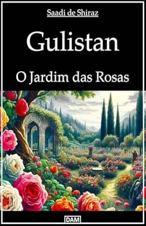 Gulistan: O Jardim das Rosas – Saadi de Shiraz