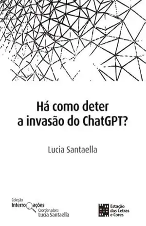 Há como deter a invasão do ChatGPT? (Coleção Interrogações) – Lucia Santaella