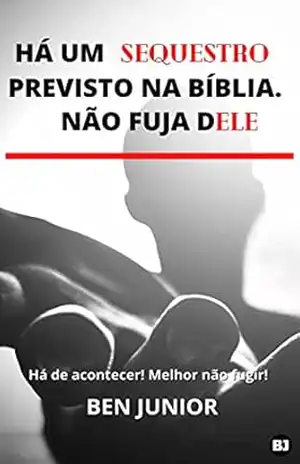 HÁ UM SEQUESTRO PREVISTO NA BÍBLIA. NÃO FUJA DELE: Há de acontecer! Melhor não fugir! (Sem Medo do Apocalipse Livro 1) – Ben Júnior