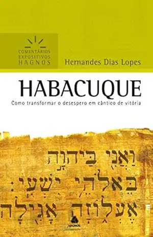 Habacuque: Como transformar o desespero em cântico de vitória (Comentários Expositivos Hagnos) – Hernandes Dias Lopes