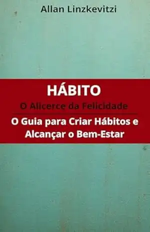 Hábito O Alicerce da Felicidade: O Guia para Criar Hábitos e Alcançar o Bem–Estar – Allan Linzkevitzi Hábito O Alicerce da Felicidade: O Guia para Criar Hábitos e Alcançar o Bem–Estar – Allan Linzkevitzi