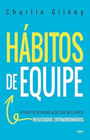 Hábitos de equipe: O poder de pequenas ações que nos levam a resultados extraordinários - Charlie Gilkey Hábitos de equipe: O poder de pequenas ações que nos levam a resultados extraordinários - Charlie Gilkey