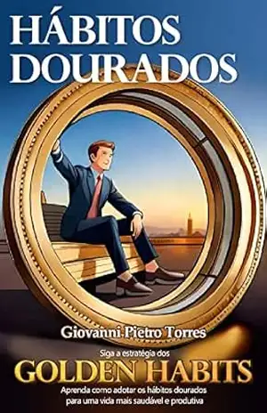 Hábitos dourados: Siga a estratégia dos Golden Habits Aprenda como adotar os Hábitos Dourados Para uma vida mais saudável e produtiva. – Giovanni Pietro Torres Hábitos dourados: Siga a estratégia dos Golden Habits Aprenda como adotar os Hábitos Dourados Para uma vida mais saudável e produtiva. – Giovanni Pietro Torres