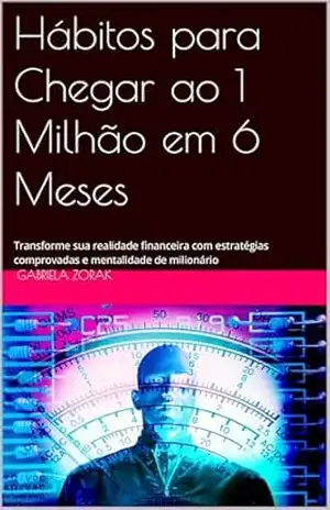Hábitos para Chegar ao 1 Milhão em 6 Meses: Transforme sua realidade financeira com estratégias comprovadas e mentalidade de milionário – Gabriela Zorak