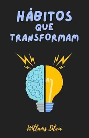 HÁBITOS QUE TRANSFORMAM: COMO MUDAR SUA VIDA ADQUIRINDO BONS HÁBITOS – WILLAMS SILVA HÁBITOS QUE TRANSFORMAM: COMO MUDAR SUA VIDA ADQUIRINDO BONS HÁBITOS – WILLAMS SILVA