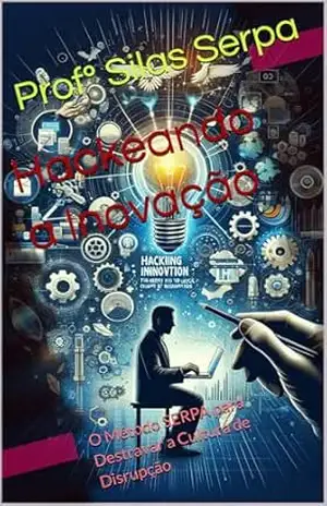 Hackeando a Inovação: O Método SERPA para Destravar a Cultura de Disrupção (A Inovação Sabotada Livro 1) – Profº Silas Serpa