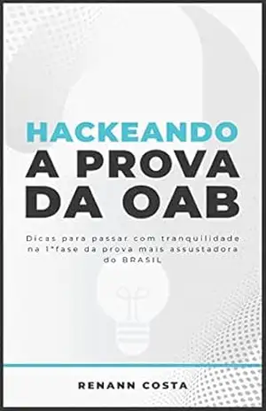 Hackeando a prova da OAB: Dicas para passar com tranquilidade na 1ª fase da prova mais assustadora do Brasil (Exame da OAB) – Renann Costa