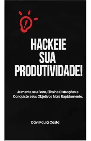 Capa do livro Hackeie Sua Produtividade!: Aumente seu Foco, Elimine Distrações e Conquiste seus Objetivos Mais Rapidamente - Davi  Paula Costa