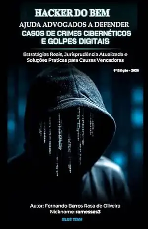 HACKER DO BEM AJUDA ADVOGADOS A DEFENDER CASOS DE CRIMES CIBERNÉTICOS E GOLPES DIGITAIS: Estratégias Reais, Jurisprudência Atualizada e Soluções Práticas para Causas Vencedoras – Fernando  Barros Rosa de Oliveira