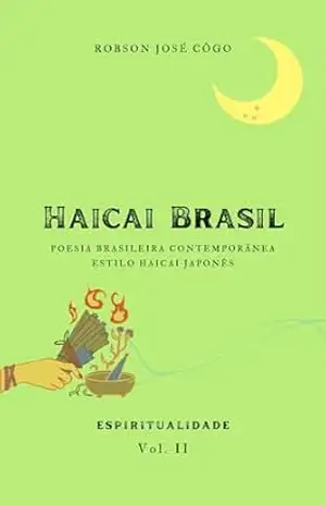 Haicai Brasil – Espiritualidade – Vol II: Poesia Brasileira Contemporânea – Estilo Haicai Japonês – Robson José Côgo