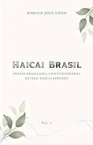 Haicai Brasil – Vol I: Poesia Brasileira Contemporânea – Estilo Haicai Japonês – Robson José Côgo