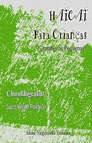 Capa do livro Haicai Para Crianças (Grandes ou Pequenas) 3: Clorofilografias – Suco Verde Poético (Cores Luminosas) - Aline Negosseki Teixeira