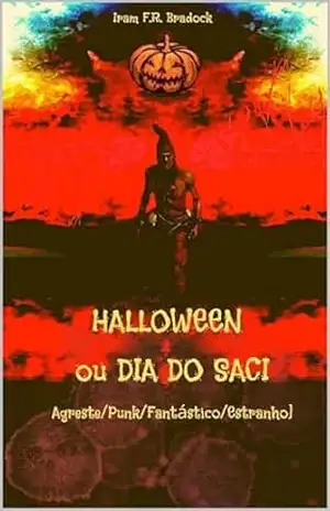 HALLOWEEN ou DIA DO SACI: [Agreste/Punk/Fantástico/Estranho] (/AGRESTE/FANTÁSTICO/ Livro 34) – Iram  F. R. “Bradock”