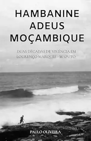 Hambanine – Adeus Moçambique: Duas décadas de vivência em Lourenço Marques – Maputo – Paulo OLIVEIRA
