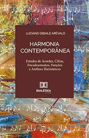 Harmonia contemporânea: estudos de acordes, cifras, encadeamentos, funções e análises harmônicas – Luciano Gibaile Arévalo Harmonia contemporânea: estudos de acordes, cifras, encadeamentos, funções e análises harmônicas – Luciano Gibaile Arévalo