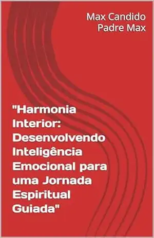 ”Harmonia Interior: Desenvolvendo Inteligência Emocional para uma Jornada Espiritual Guiada” – Max Candido ”Harmonia Interior: Desenvolvendo Inteligência Emocional para uma Jornada Espiritual Guiada” – Max Candido