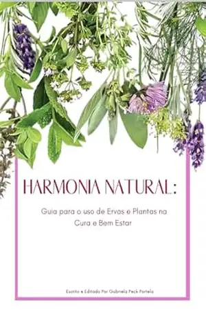 Harmonia Natural: Guia para o uso de Ervas e Plantas na Cura e Bem Estar - Gabriela Peck Portela Portela Harmonia Natural: Guia para o uso de Ervas e Plantas na Cura e Bem Estar - Gabriela Peck Portela Portela