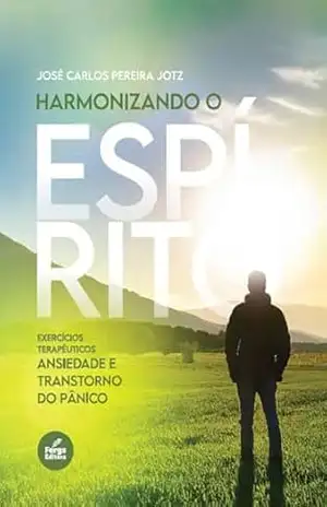 Harmonizando o Espírito: exercícios terapêuticos: Ansiedade e transtorno do pânico – José Carlos Pereira Jotz