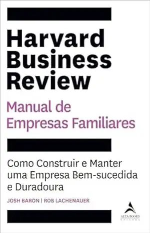Harvard Business Review manual de empresas familiares: como construir e manter uma empresa bem–sucedida e duradoura - Josh Baron