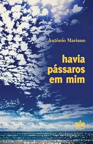 Havia pássaros em mim – Antônio Mariano Havia pássaros em mim – Antônio Mariano