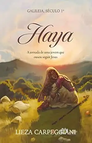 Haya: Galileia, Século 1º. A jornada de uma jovem que ousou seguir Jesus - Lieza Carpeggiani Haya: Galileia, Século 1º. A jornada de uma jovem que ousou seguir Jesus - Lieza Carpeggiani
