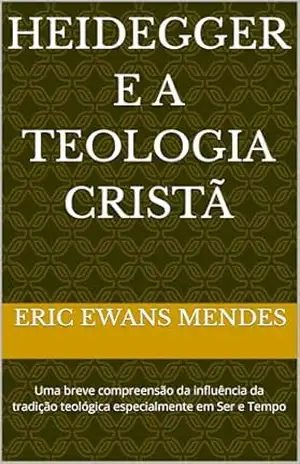 Capa do livro Heidegger e a Teologia Cristã: Uma breve compreensão da influência da tradição teológica especialmente em Ser e Tempo - Eric Ewans  Mendes