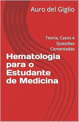 Hematologia para o Estudante de Medicina: Teoria, Casos e Questões Comentadas – Auro del Giglio