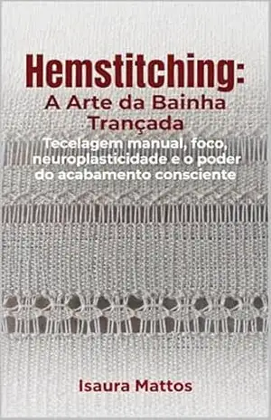 hemstitching: A arte da bainha trançada: Tecelagem manual, foco, neuroplasticidade e o poder do acabamento consciente – Isaura Mattos