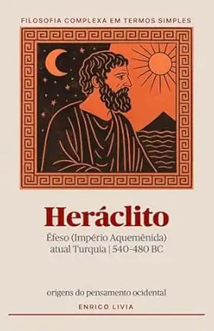 Heráclito (Filosofia complexa em termos simples) – Enrico Livia