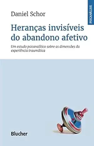 Heranças invisíveis do abandono afetivo: um estudo psicanalítico sobre as dimensões da experiência traumática (Série Psicanálise Contemporânea) – Daniel Schor Heranças invisíveis do abandono afetivo: um estudo psicanalítico sobre as dimensões da experiência traumática (Série Psicanálise Contemporânea) – Daniel Schor