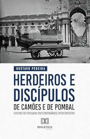 Herdeiros e discípulos de Camões e de Pombal: futuro do passado em centenários oitocentistas – Gustavo Pereira
