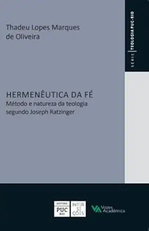 Hermenêutica da fé: Método e natureza da teologia segundo Joseph Ratzinger (Série Teologia) – Thadeu Lopes Marques de Oliveira Hermenêutica da fé: Método e natureza da teologia segundo Joseph Ratzinger (Série Teologia) – Thadeu Lopes Marques de Oliveira