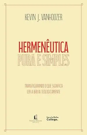 Hermenêutica pura e simples – Transfigurando o que significa ler a bíblia teologicamente – Kevin J. Vanhoozer Hermenêutica pura e simples – Transfigurando o que significa ler a bíblia teologicamente – Kevin J. Vanhoozer