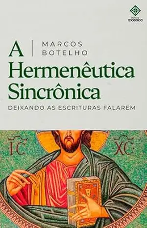 Hermenêutica Sincrônica: Como Ler a Bíblia Corretamente e Descobrir Jesus em Toda a História – Marcos Botelho Hermenêutica Sincrônica: Como Ler a Bíblia Corretamente e Descobrir Jesus em Toda a História – Marcos Botelho