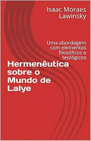Hermenêutica sobre o Mundo de Lalye: Uma abordagem com elementos filosóficos e teológicos (Instigação à sabedoria) – Isaac  Moraes Lawinsky