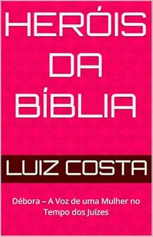 Heróis da Bíblia: Débora – A Voz de uma Mulher no Tempo dos Juízes (Heróis da Bíblia – Histórias dos fiéis servos de Deus) – Luiz Costa